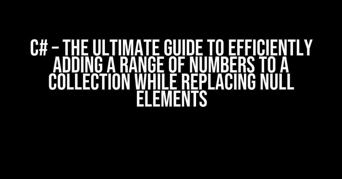 C# – The Ultimate Guide to Efficiently Adding a Range of Numbers to a Collection while Replacing Null Elements