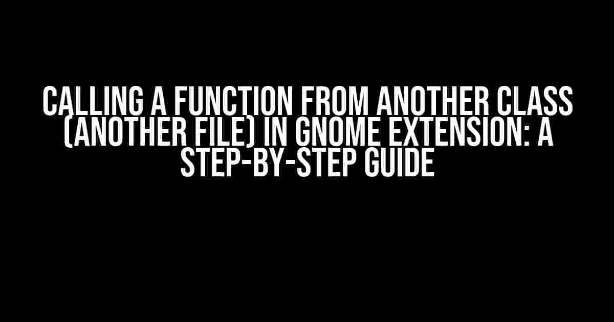 Calling a Function from Another Class (another file) in Gnome Extension: A Step-by-Step Guide