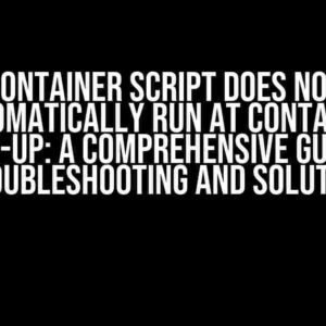 Container Script Does Not Automatically Run at Container Start-up: A Comprehensive Guide to Troubleshooting and Solution