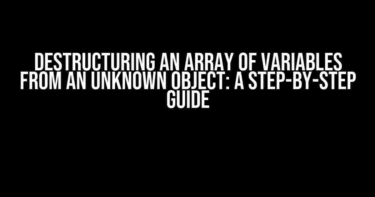 Destructuring an Array of Variables from an Unknown Object: A Step-by-Step Guide