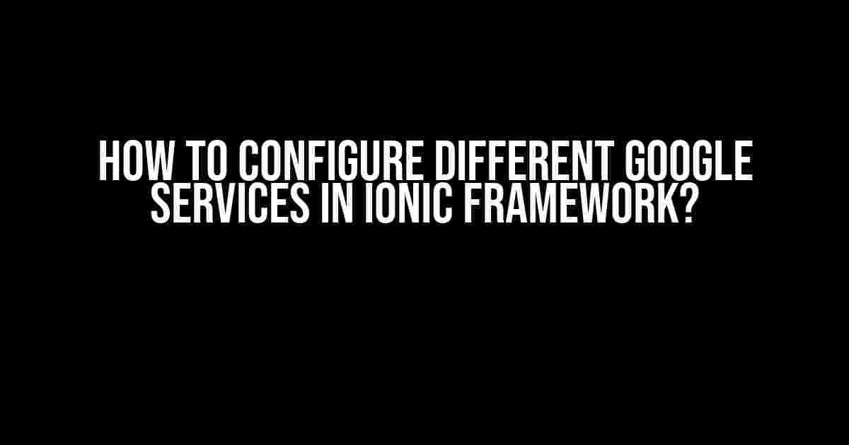 How to Configure Different Google Services in Ionic Framework?