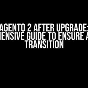 Magento 2 After Upgrade: A Comprehensive Guide to Ensure a Smooth Transition