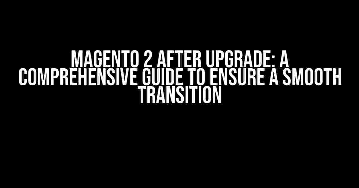 Magento 2 After Upgrade: A Comprehensive Guide to Ensure a Smooth Transition