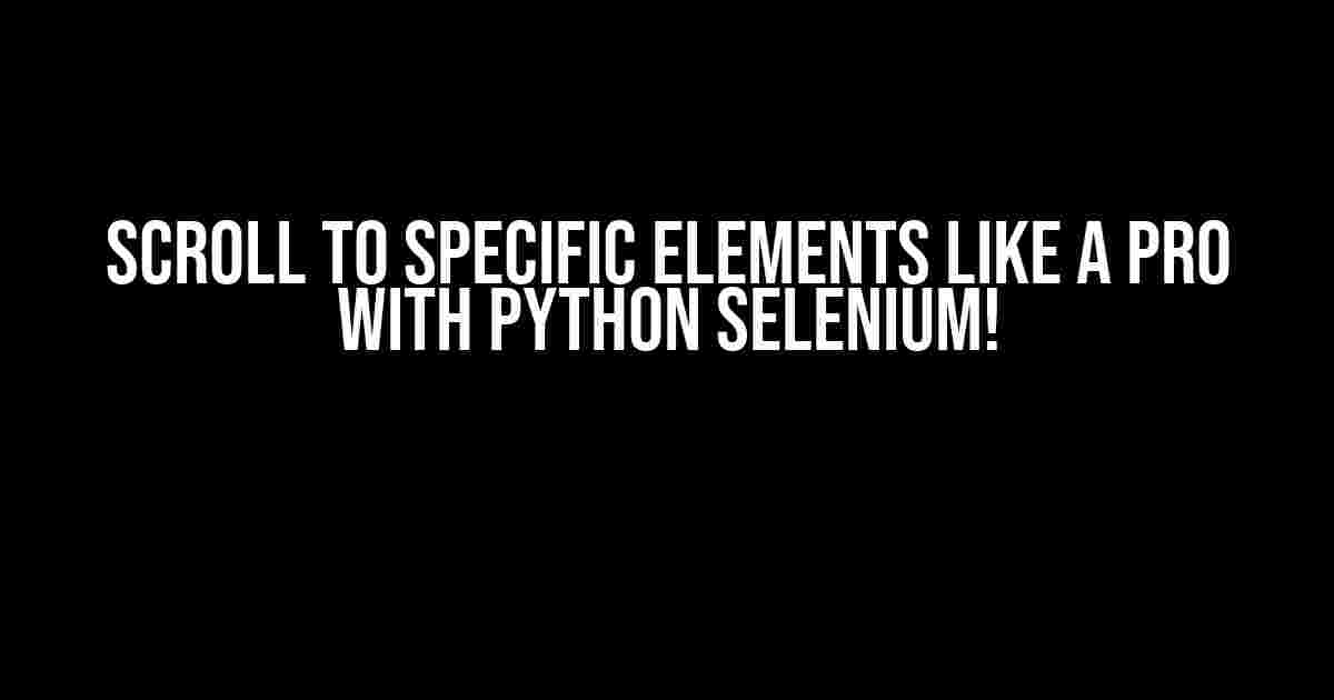 Scroll to Specific Elements like a Pro with Python Selenium!