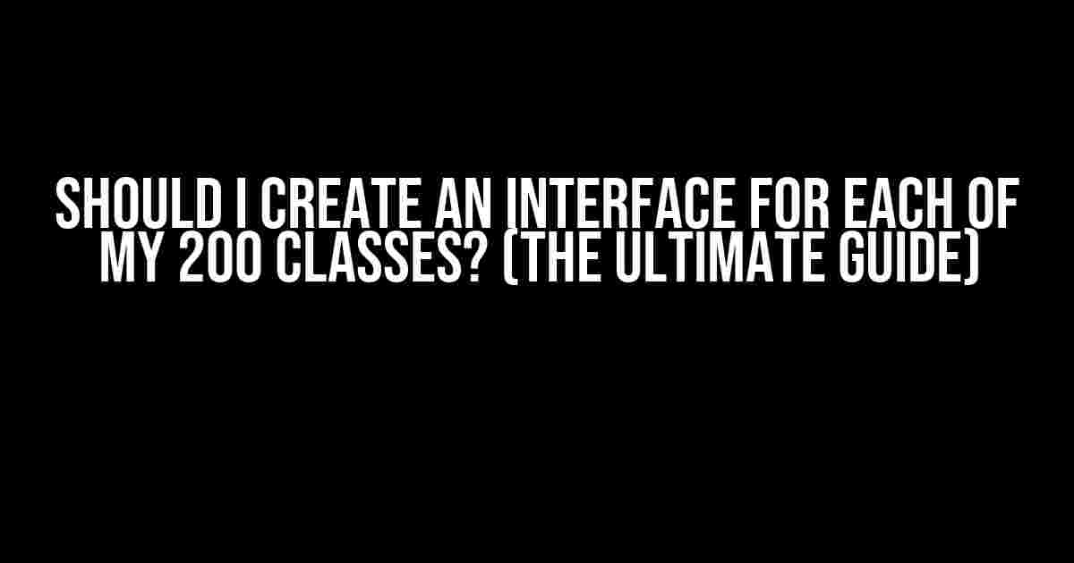 Should I Create an Interface for Each of My 200 Classes? (The Ultimate Guide)