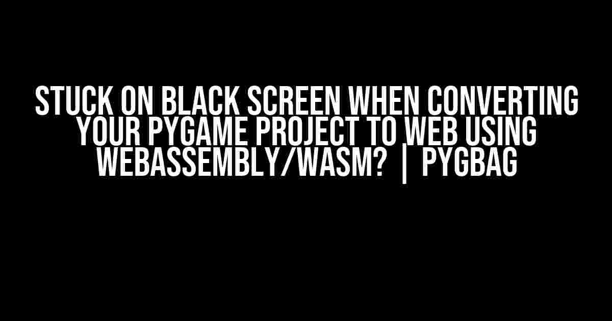 Stuck on Black Screen when Converting your Pygame Project to Web using WebAssembly/Wasm? | Pygbag