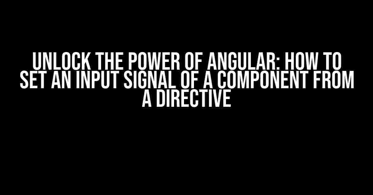 Unlock the Power of Angular: How to Set an Input Signal of a Component from a Directive