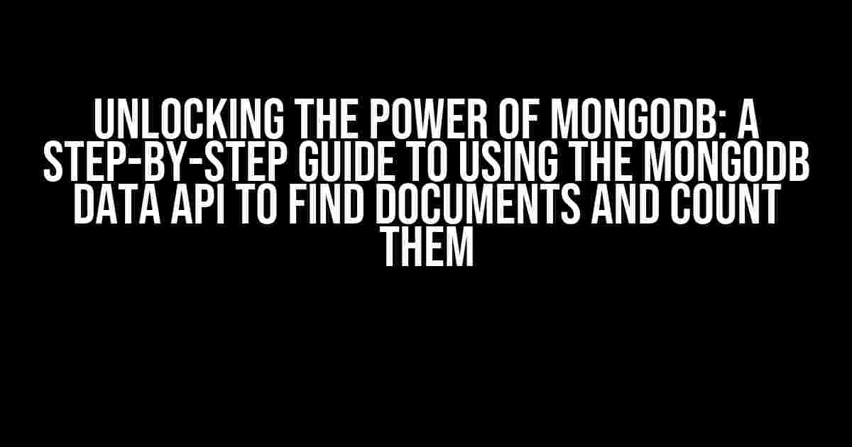 Unlocking the Power of MongoDB: A Step-by-Step Guide to Using the MongoDB Data API to Find Documents and Count Them