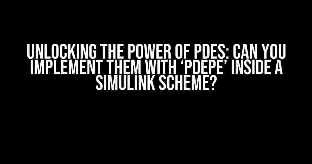 Unlocking the Power of PDEs: Can You Implement Them with ‘pdepe’ Inside a Simulink Scheme?